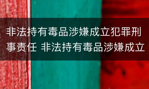 非法持有毒品涉嫌成立犯罪刑事责任 非法持有毒品涉嫌成立犯罪刑事责任吗