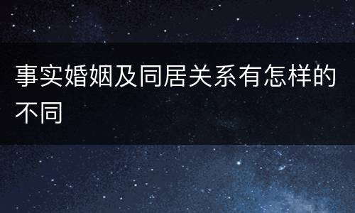 事实婚姻及同居关系有怎样的不同