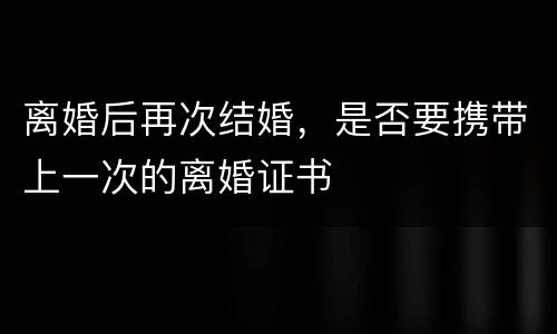 离婚后再次结婚，是否要携带上一次的离婚证书