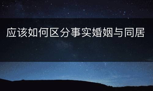 应该如何区分事实婚姻与同居