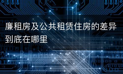 廉租房及公共租赁住房的差异到底在哪里