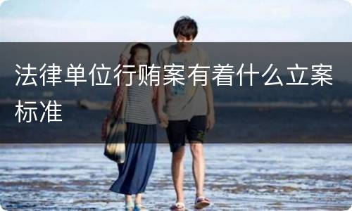 法律单位行贿案有着什么立案标准