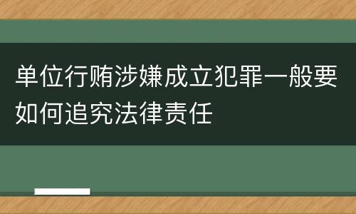 单位行贿涉嫌成立犯罪一般要如何追究法律责任