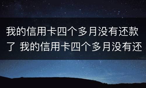 我的信用卡四个多月没有还款了 我的信用卡四个多月没有还款了怎么回事