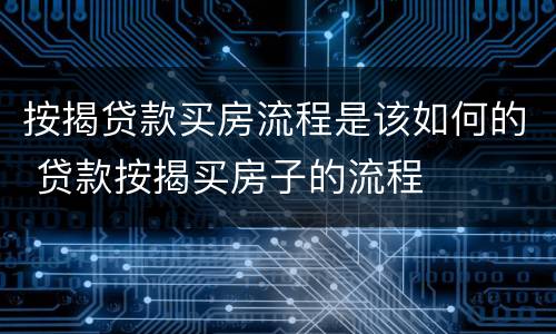 按揭贷款买房流程是该如何的 贷款按揭买房子的流程