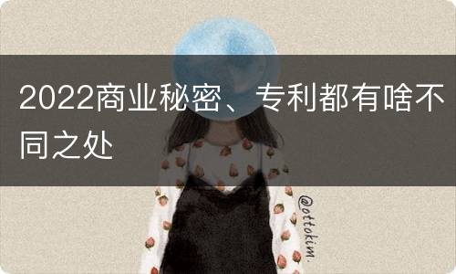 2022商业秘密、专利都有啥不同之处