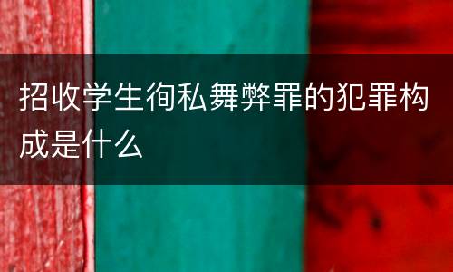 招收学生徇私舞弊罪的犯罪构成是什么