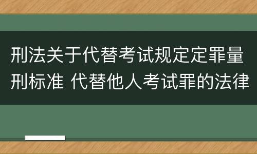 刑法关于代替考试规定定罪量刑标准 代替他人考试罪的法律规定