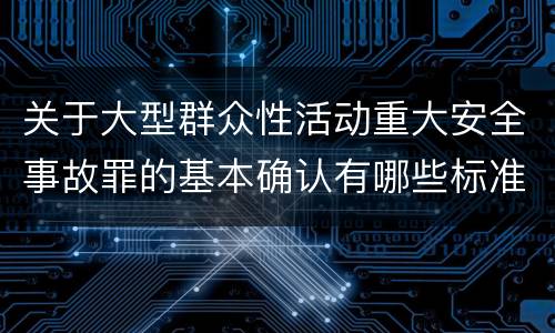关于大型群众性活动重大安全事故罪的基本确认有哪些标准