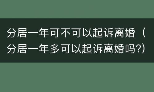 分居一年可不可以起诉离婚（分居一年多可以起诉离婚吗?）