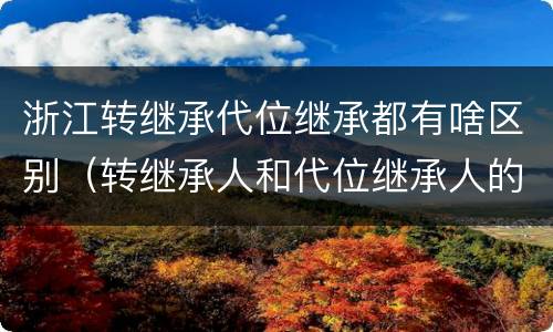 浙江转继承代位继承都有啥区别（转继承人和代位继承人的区别）