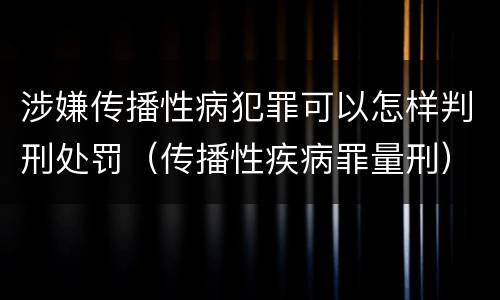涉嫌传播性病犯罪可以怎样判刑处罚（传播性疾病罪量刑）