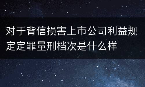 对于背信损害上市公司利益规定定罪量刑档次是什么样