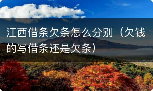 江西借条欠条怎么分别（欠钱的写借条还是欠条）