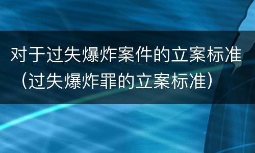 对于过失爆炸案件的立案标准（过失爆炸罪的立案标准）
