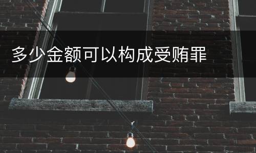 多少金额可以构成受贿罪