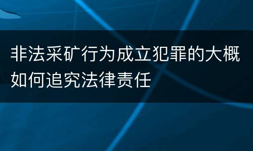 非法采矿行为成立犯罪的大概如何追究法律责任