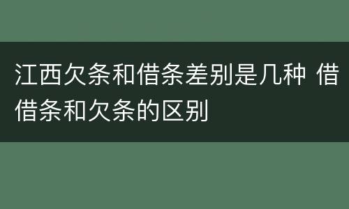 江西欠条和借条差别是几种 借借条和欠条的区别