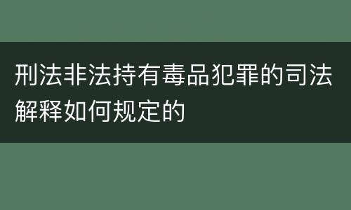 刑法非法持有毒品犯罪的司法解释如何规定的