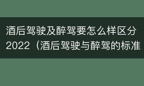 酒后驾驶及醉驾要怎么样区分2022（酒后驾驶与醉驾的标准）