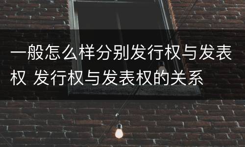 一般怎么样分别发行权与发表权 发行权与发表权的关系