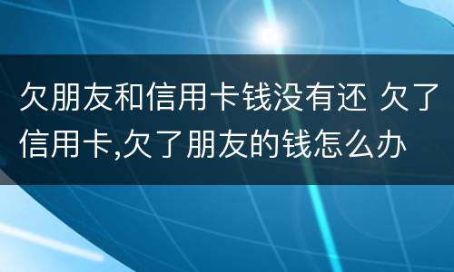 欠朋友和信用卡钱没有还 欠了信用卡,欠了朋友的钱怎么办