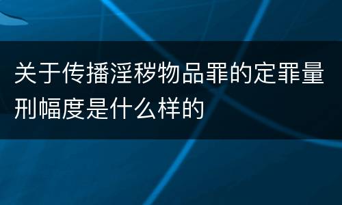 关于传播淫秽物品罪的定罪量刑幅度是什么样的