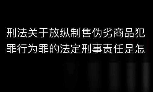 刑法关于放纵制售伪劣商品犯罪行为罪的法定刑事责任是怎样的