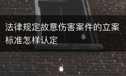 法律规定故意伤害案件的立案标准怎样认定
