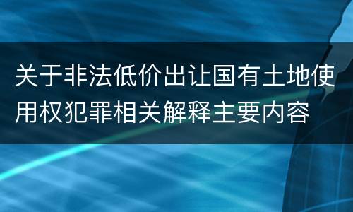 关于非法低价出让国有土地使用权犯罪相关解释主要内容