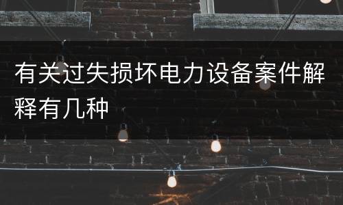 有关过失损坏电力设备案件解释有几种