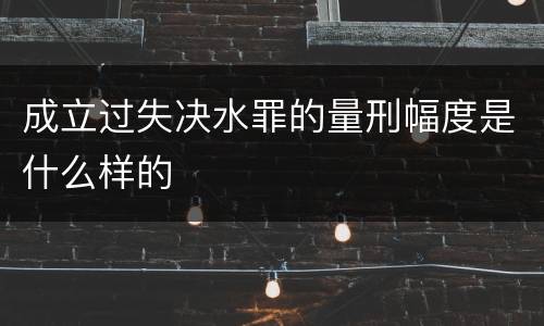 成立过失决水罪的量刑幅度是什么样的