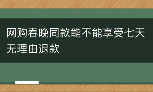 网购春晚同款能不能享受七天无理由退款