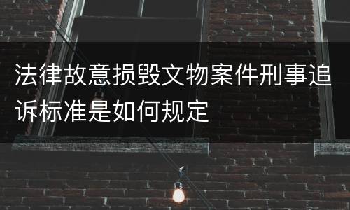法律故意损毁文物案件刑事追诉标准是如何规定