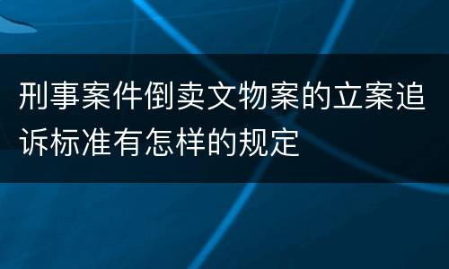刑事案件倒卖文物案的立案追诉标准有怎样的规定