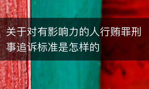 关于对有影响力的人行贿罪刑事追诉标准是怎样的