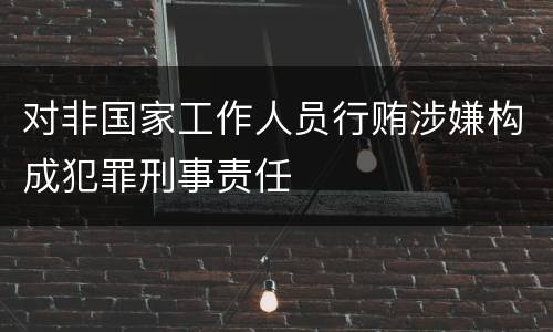对非国家工作人员行贿涉嫌构成犯罪刑事责任