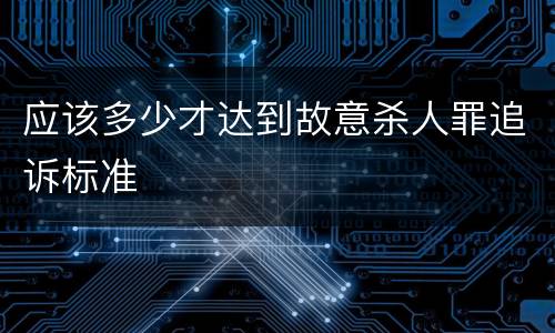 应该多少才达到故意杀人罪追诉标准