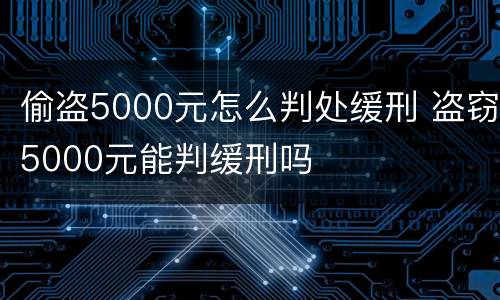 偷盗5000元怎么判处缓刑 盗窃5000元能判缓刑吗