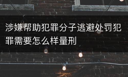 涉嫌帮助犯罪分子逃避处罚犯罪需要怎么样量刑