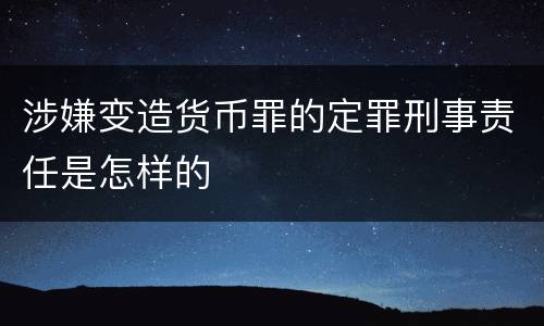 涉嫌变造货币罪的定罪刑事责任是怎样的