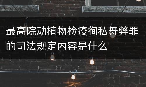 最高院动植物检疫徇私舞弊罪的司法规定内容是什么