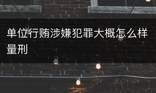 单位行贿涉嫌犯罪大概怎么样量刑