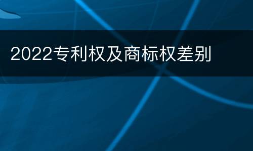 2022专利权及商标权差别