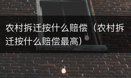 农村拆迁按什么赔偿（农村拆迁按什么赔偿最高）