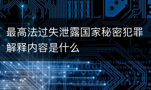 最高法过失泄露国家秘密犯罪解释内容是什么