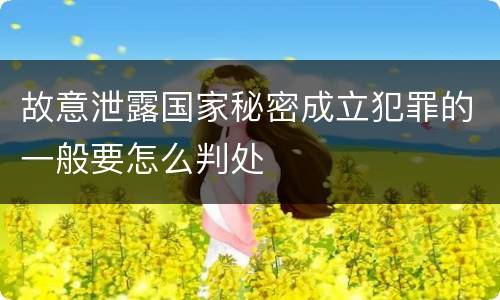 故意泄露国家秘密成立犯罪的一般要怎么判处