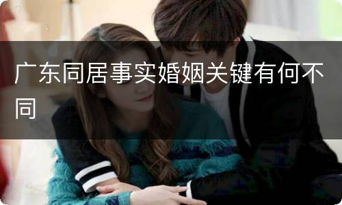 广东同居事实婚姻关键有何不同