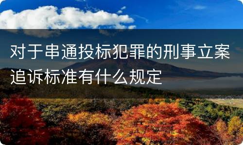 对于串通投标犯罪的刑事立案追诉标准有什么规定