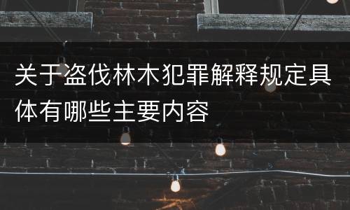 关于盗伐林木犯罪解释规定具体有哪些主要内容